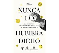 Nunca Lo Habría Dicho / I Never Would Have Said It: Los Secretos Bien Guardados (O No Tanto) De La Lengua Espanola