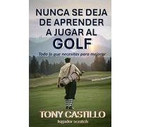 NUNCA SE DEJA DE APRENDER A JUGAR AL GOLF: Todo lo que necesitas para mejorar (LIBROS DE GOLF)