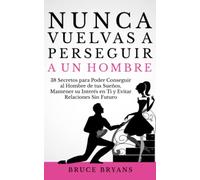 Nunca Vuelvas a Perseguir a un Hombre: 38 Secretos para Poder Conseguir al Hombre de tus Sueños, Mantener su Interés en Ti, y Evitar Relaciones Sin ... Prácticos sobre Relaciones para Mujeres)