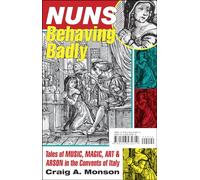 Nuns Behaving Badly - Tales of Music, Magic, Art and Arson in the Convents of Italy