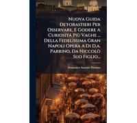 Nuova Guida De'forastieri Per Osservare, E Godere A Curiosità Più Vaghe ... Della Fedelissima Gran Napoli Opera A Di D.a. Parrino, Da Niccolò Suo Figlio...