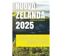 NUOVO ZELANDA GUIDA DI VIAGGIO 2025: Dall'Isola del Nord al Sud: la guida definitiva alla natura, alla cultura e alle esperienze fuori dai sentieri battuti della Nuova Zelanda