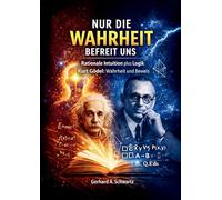 Nur die Wahrheit befreit uns: Rationale Intuition plus Logik - Kurt Gödel: Wahrheit und Beweis
