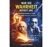 Nur die Wahrheit befreit uns: Rationale Intuition plus Logik - Kurt Gödel: Wahrheit und Beweis (Die Physik der Gesellschaft)