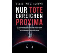 Nur Tote erreichen Proxima: Ein düsterer Weltraumroman über eine verlorene Mission, ein tödliches Geheimnis und eine Crew, die niemals lebend ankommen sollte
