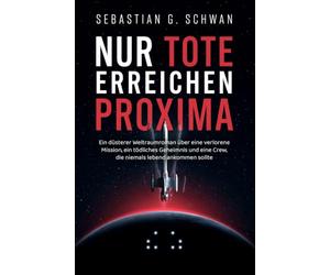 Nur Tote erreichen Proxima: Ein düsterer Weltraumroman über eine verlorene Mission, ein tödliches Geheimnis und eine Crew, die niemals lebend ankommen sollte
