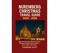 Nuremberg Christmas Travel Guide 2025 - 2026: Step Into Germany’s Most Enchanting Christmas Wonderland of Markets, Music, Lights, and Culture (Hidden ... the World's Best-Kept Travel Secrets)