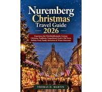 Nuremberg Christmas Travel Guide 2026: Experience the Christkindlesmarkt, German Christmas Traditions, Gingerbread, Festive Old Town, Holiday Food, Family Attractions & Winter Itineraries
