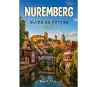 NUREMBERG GUIDE DE VOYAGE 2027: Découvrez le château impérial, la vieille ville médiévale, les marchés de Noël, la cuisine franconienne, les musées historiques, les transports publics et Rothenburg