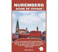 NUREMBERG GUIDE DE VOYAGE: Votre compagnon idéal à Nuremberg : Découvrez les incontournables, les trésors cachés, la gastronomie locale, les musées et des itinéraires soigneusement sélectionnés