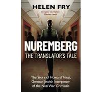 Nuremberg: The Translator's Tale : The Story of Howard Triest, German-Jewish Interpreter of the Nazi War Criminals