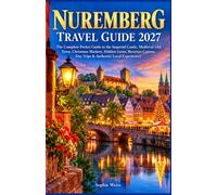 NUREMBERG TRAVEL GUIDE 2027: The Complete Pocket Guide to the Imperial Castle, Medieval Old Town, Christmas Markets, Hidden Gems, Bavarian Cuisine, Day Trips & Authentic Local Experiences