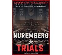 Nuremberg Trials: Judgments of the Fallen Reich: The Definitive Account of Prosecutors, Defectors, and the Psychological Battle to Exposed Nazi Evil