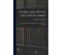 Nurse and spy in the Union Army: Comprising the Adventures and Experiences of a Woman in Hospitals,