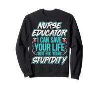 Nurse Educator I Can Save Your Life Not Fix Your Stupidity Sweatshirt