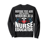Nurse Instructor Gifts I'm Still Working as a Nurse Educator Sweatshirt