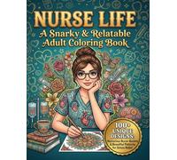 Nurse Life: A Snarky & Relatable Adult Coloring Book: 100+ Funny Stress Relief Coloring Pages for Nurses and Nursing Students, Humorous Nurse Quotes with Beautiful Flowers and Patterns for Relaxation