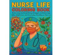 Nurse Life Coloring Book: Relaxing and Uplifting Designs Celebrating RNs, Midwives, and Everyday Healthcare Heroes: A Stress-Relief Adult Coloring ... and Beautiful Designs for Relaxation and Joy