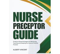 Nurse Preceptor Guide: Evidence Based Strategies for Mentoring, Teaching and Shaping the Future of Clinical Practice