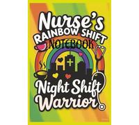 NURSE RAINBOW SHIFT NOTEBOOK NIGHT SHIFT WARRIORS: A Bright and Motivational Journal for Nurses Who Shine Through the Night.