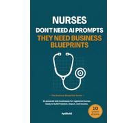 Nurses Don't Need AI Prompts They Need Business Blueprints: AI-Powered Side Businesses for Registered Nurses Ready to Build Freedom, Impact, and Income (The Business Blueprints Series)
