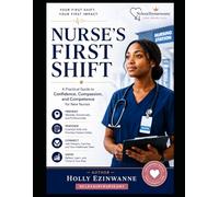 Nurse's First Shift: A New Nurse's Practical Guide to Building Confidence, Prioritizing Patient Care, Communicating Effectively, and Thriving During Your First Year of Nursing