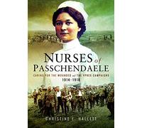 Nurses of Passchendaele: Caring for the Wounded of the Ypres Campaigns 1914 - 1918: Tending the Wounded of Ypres Campaigns 1914 - 1918