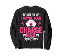 Nurses Week Be Nice to Me I Maybe Your Charge Nurse Someday Sweatshirt