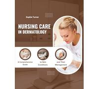 Nursing Care in Dermatology: A Comprehensive Guide to Skin Conditions and Their Management (Specialised Medicine Unit - Nurse duties with Sophie Turner)