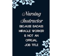 Nursing Instructor Because Badass Miracle Worker Is Not An Official Job Title: Funny Notebook with Sayings On Cover for Accountants, Assistant, Boss, ... Staff Member, HR (6"x9" - 100 lined pages)