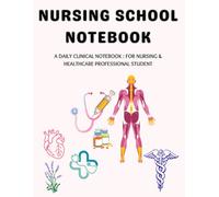 NURSING SCHOOL NOTEBOOK: A DAILY CLINICAL NOTEBOOK : FOR NURSING & HEALTHCARE PROFESSIONAL STUDENT