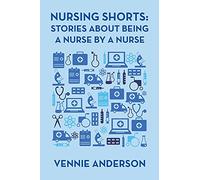 Nursing Shorts: Stories About Being a Nurse by A Nurse