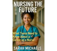 Nursing the Future: What Teens Need to Know About a Career as a Nurse (Careers For Teens)