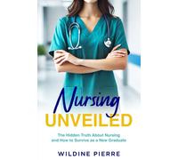 Nursing unveiled: the hidden truth about nursing and how to survive as a new graduate