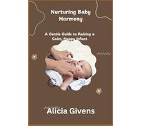 NURTURING BABY HARMONY: A Gentle Guide to Raising a Calm, Happy Infant