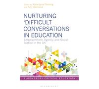Nurturing ‘Difficult Conversations’ in Education: Empowerment, Agency and Social Justice in the UK (Bloomsbury Critical Education)