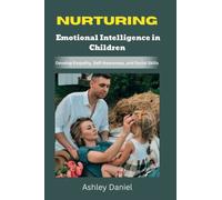 Nurturing Emotional Intelligence In Children: Develop Empathy, Self-Awareness, and Social Skills