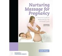 Nurturing Massage for Pregnancy: a Practical Guide to Bodywork for the Perinatal Cycle Enhanced Edition: A Practical Guide to Bodywork for the Perinatal Cycle Enhanced Edition