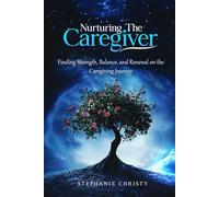 Nurturing The Caregiver: Finding Strength, Balance, and Renewal on the Caregiving Journey