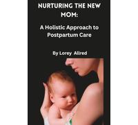 Nurturing the New Mom:: A Holistic Approach to Postpartum Care (Fertility, conception, delivery and infant-care)