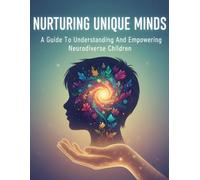 Nurturing Unique Minds: A Guide To Understanding And Empowering Neurodiverse Children