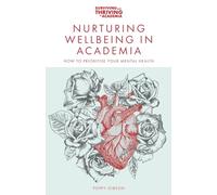 Nurturing Wellbeing in Academia: How to Prioritise Your Mental Health (Surviving and Thriving in Academia)