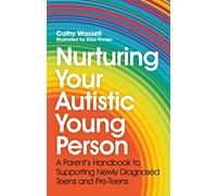Nurturing Your Autistic Young Person: A Parent's Handbook to Supporting Newly Diagnosed Teens and Pre-Teens