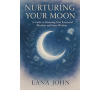 NURTURING YOUR MOON: A Guide to Honoring Your Emotional Rhythms and Inner Wisdom