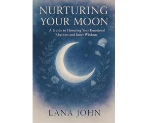 NURTURING YOUR MOON: A Guide to Honoring Your Emotional Rhythms and Inner Wisdom