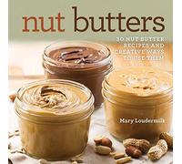 Nut Butters: Thirty Nut Butter Recipes and Creative Ways to Use Them: 30 Nut Butter Recipes and Creative Ways to Use Them