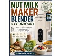 NUT MILK MAKER BLENDER COOKBOOK: Quick & Delicious Recipes for a Healthier Everyday Lifestyle
