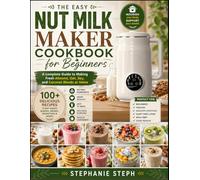 Nut milk maker cookbook for beginners: A complete Guide to Making Fresh Almond, Oat, Soy, and Coconut Blends at Home