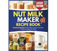 Nut Milk Maker Recipe Book: 65 Delicious Recipes for Plant Milks, Creamers, Smoothies & Soups with Beginners Guides