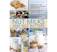 Nut Milks and Nut Butters : Simple ways to make great-tasting nut and seed products at home. Boost your health and nourish your body. Replace dairy with nature’s blockbuster nutrients